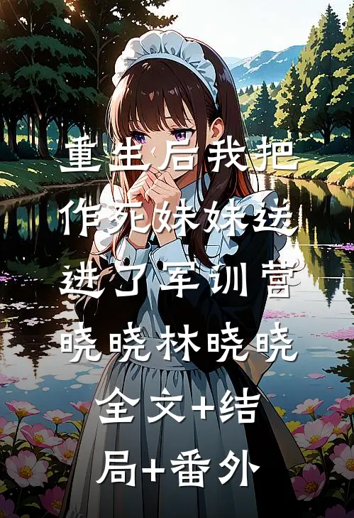 重生后我把作死妹妹送进了军训营晓晓林晓晓全文+结局+番外