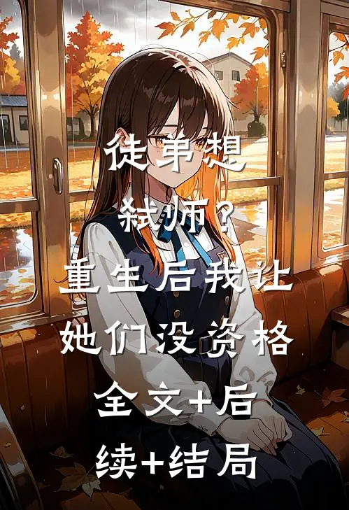 徒弟想弑师？重生后我让她们没资格全文+后续+结局