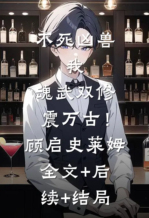 不死凶兽：我，魂武双修震万古！顾启史莱姆:全文+后续+结局