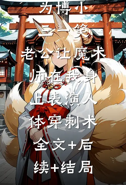 为博小三一笑，老公让魔术师在我身上表演人体穿刺术全文+后续+结局
