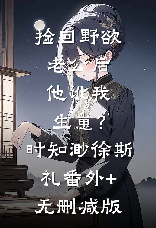 捡回野欲老公后，他讹我生崽？时知渺徐斯礼:番外+无删减版
