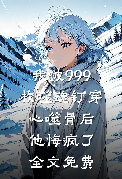 我被999枚噬魂钉穿心噬骨后他悔疯了全文免费