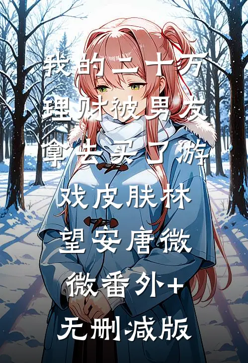 我的二十万理财被男友拿去买了游戏皮肤林望安唐微微番外+无删减版