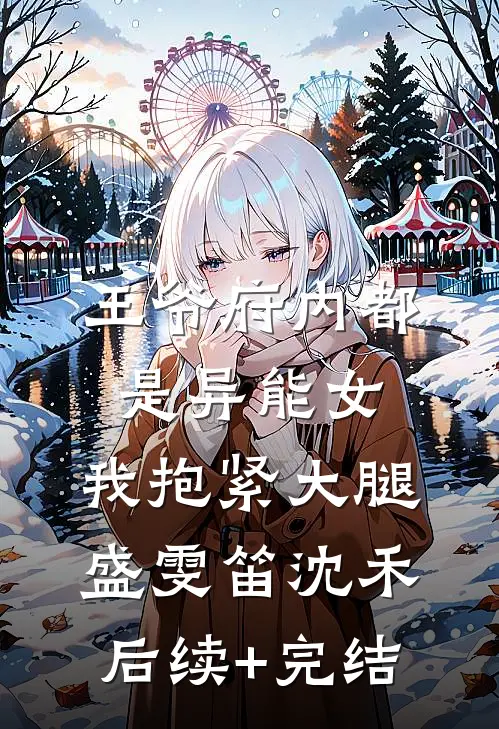 王爷府内都是异能女，我抱紧大腿盛雯笛沈禾后续+完结