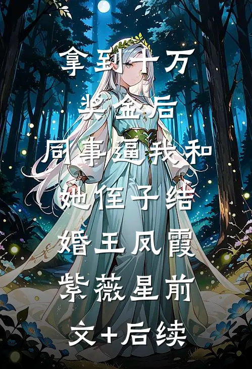 拿到十万奖金后，同事逼我和她侄子结婚王凤霞紫薇星前文+后续