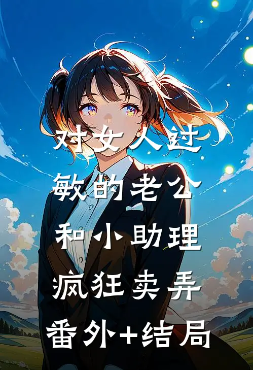 对女人过敏的老公，和小助理疯狂卖弄:(番外)+(结局)