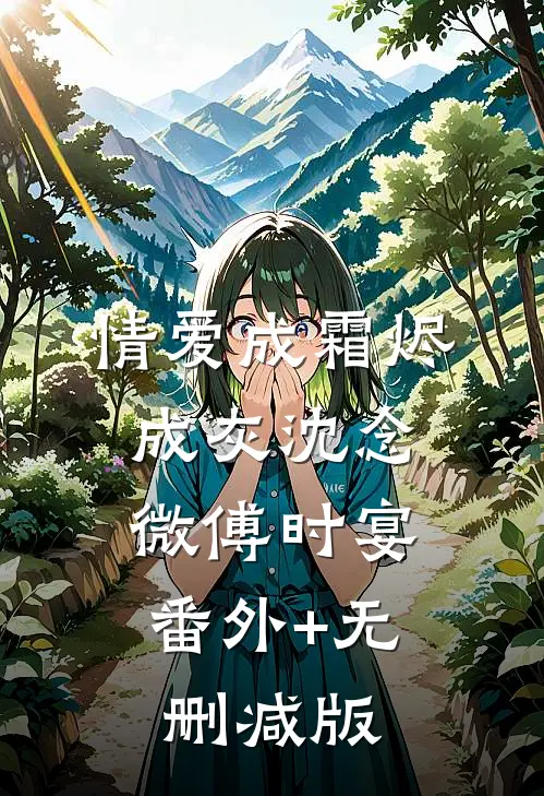情爱成霜烬成灰沈念微傅时宴:番外+无删减版