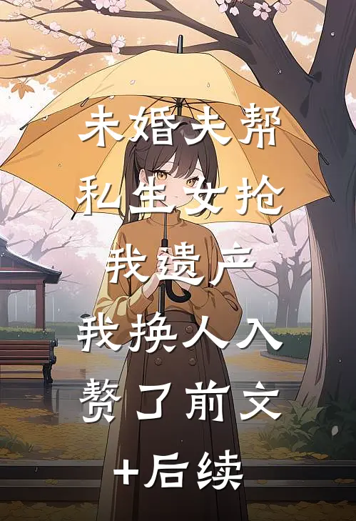 未婚夫帮私生女抢我遗产，我换人入赘了前文+后续