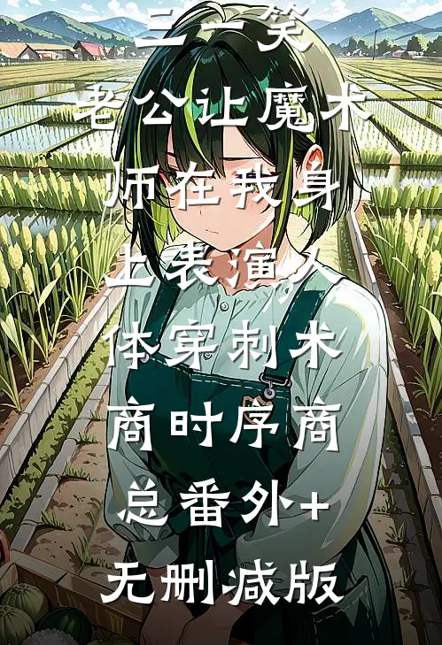 为博小三一笑，老公让魔术师在我身上表演人体穿刺术商时序商总番外+无删减版