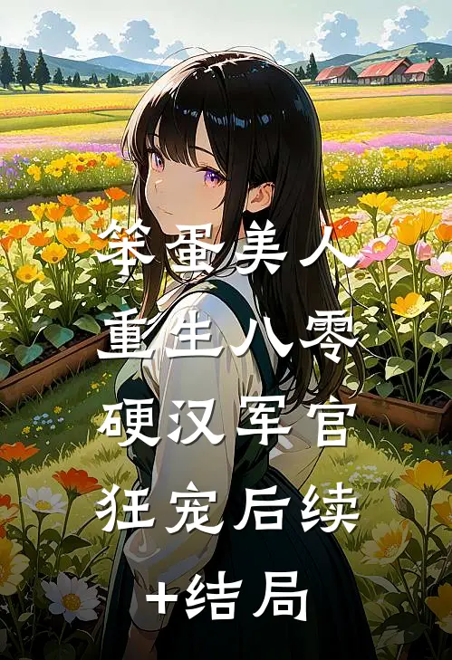 笨蛋美人重生八零，硬汉军官狂宠后续+结局