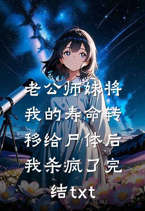 老公师妹将我的寿命转移给尸体后，我杀疯了完结txt