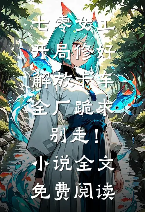 七零女工：开局修好解放卡车，全厂跪求别走！小说全文免费阅读