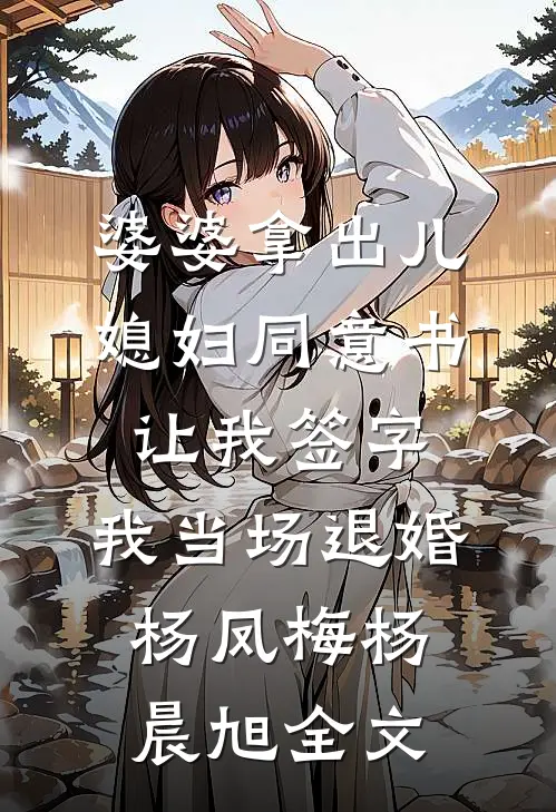 婆婆拿出儿媳妇同意书让我签字，我当场退婚杨凤梅杨晨旭全文