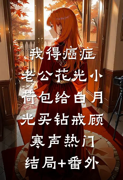 我得癌症，老公花光小荷包给白月光买钻戒顾寒声热门:结局+番外