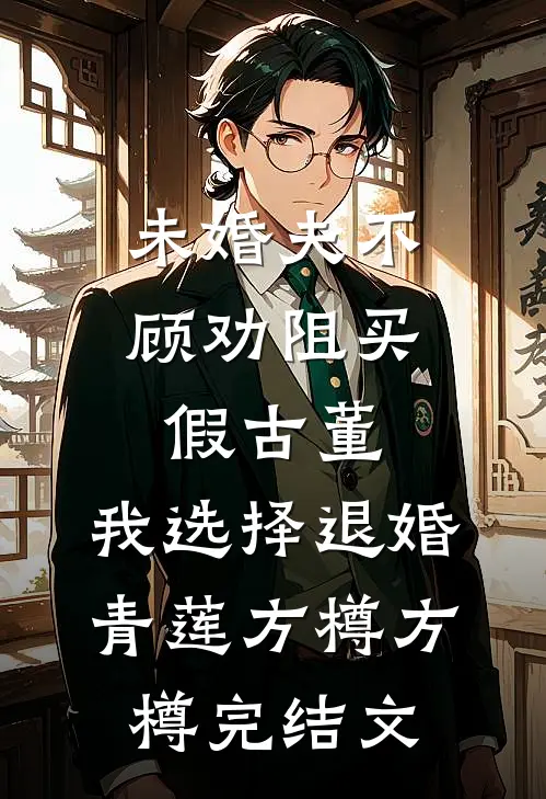 未婚夫不顾劝阻买假古董，我选择退婚青莲方樽方樽完结文