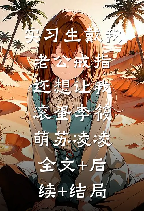 实习生戴我老公戒指，还想让我滚蛋李筱萌苏凌凌:全文+后续+结局