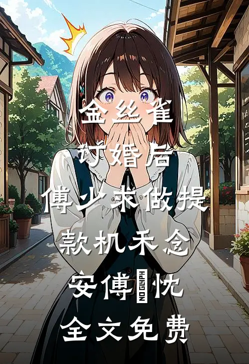 金丝雀订婚后，傅少求做提款机禾念安傅璟忱全文免费