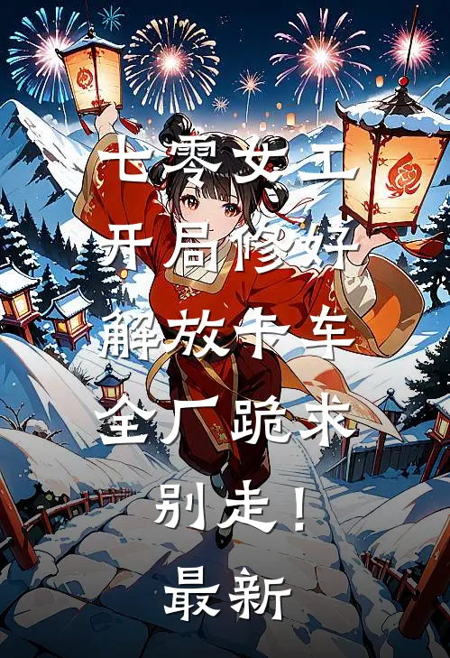 七零女工：开局修好解放卡车，全厂跪求别走！最新