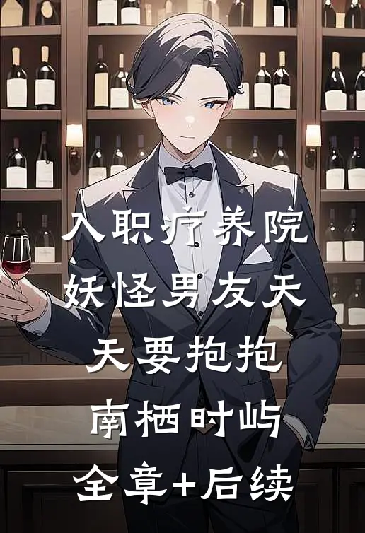 入职疗养院，妖怪男友天天要抱抱南栖时屿:全章+后续