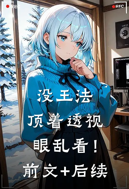 没王法，顶着透视眼乱看！前文+后续