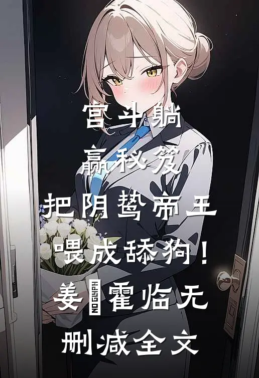宫斗躺赢秘笈：把阴鸷帝王喂成舔狗！姜嬛霍临无删减全文