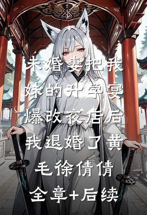 未婚妻把我妹的升学宴爆改夜店后，我退婚了黄毛徐倩倩:全章+后续