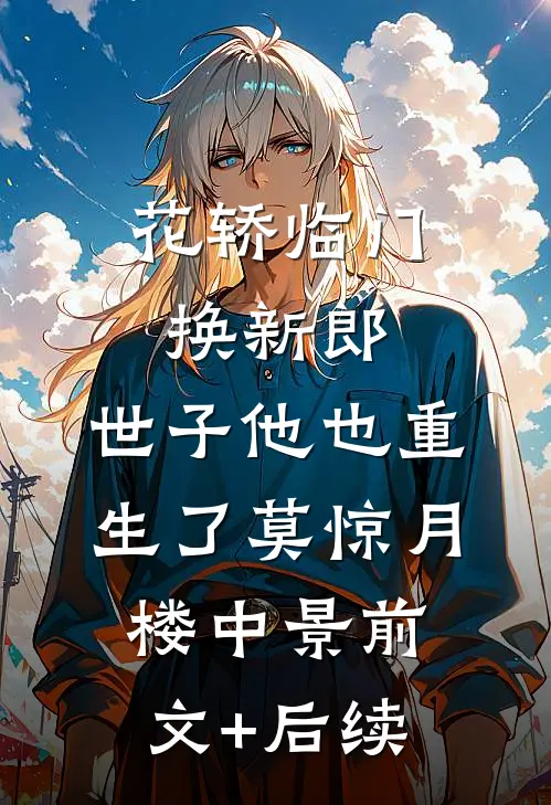 花轿临门换新郎，世子他也重生了莫惊月楼中景前文+后续