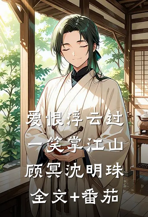 爱恨浮云过，一笑掌江山顾冥沈明珠全文+番茄