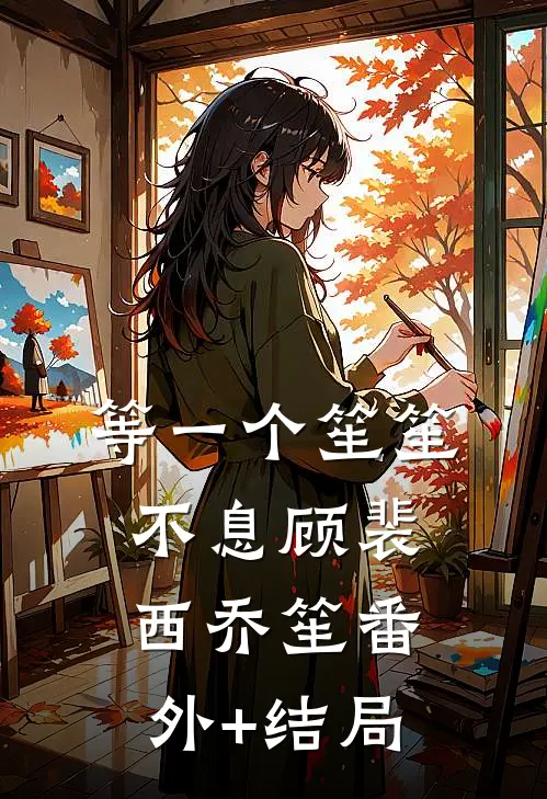 等一个笙笙不息顾裴西乔笙(番外)+(结局)