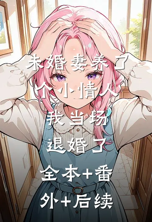 未婚妻养了个小情人，我当场退婚了:全本+番外+后续