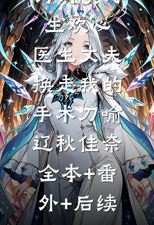 为讨实习生欢心，医生丈夫换走我的手术刀喻辽秋佳奈:全本+番外+后续