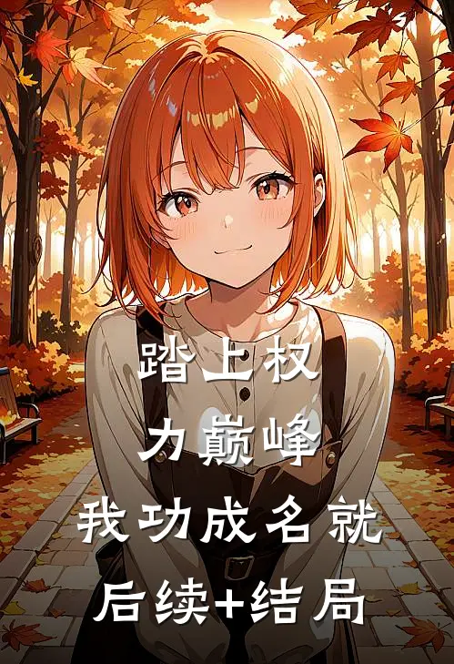 踏上权力巅峰，我功成名就后续+结局