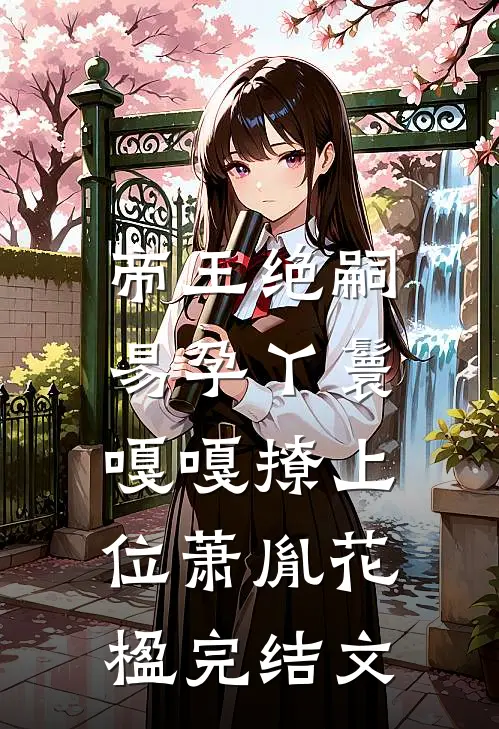 帝王绝嗣，易孕丫鬟嘎嘎撩上位萧胤花楹完结文