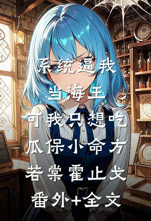 系统逼我当海王，可我只想吃瓜保小命方若棠霍止戈:(番外)+(全文)