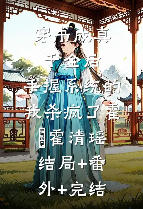 穿书成真千金后，手握系统的我杀疯了霍昇霍清瑶:结局+番外+完结