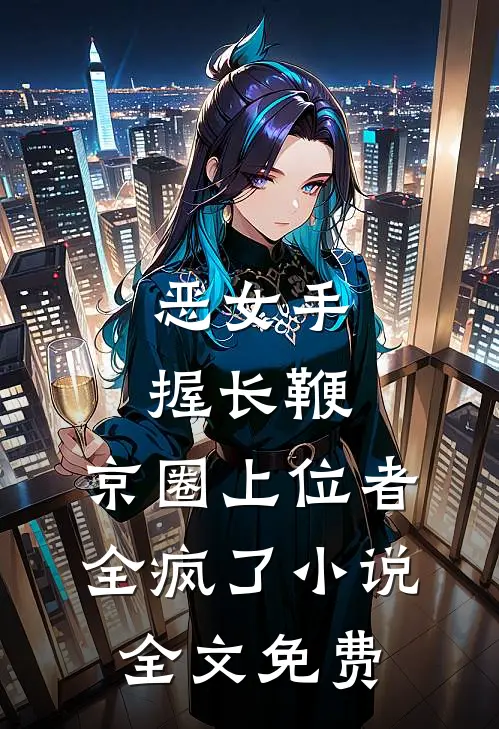 恶女手握长鞭，京圈上位者全疯了小说全文免费