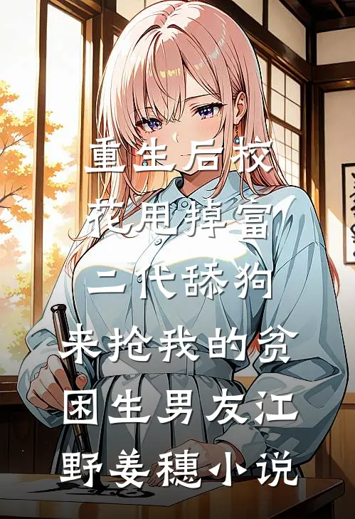 重生后校花甩掉富二代舔狗，来抢我的贫困生男友江野姜穗小说