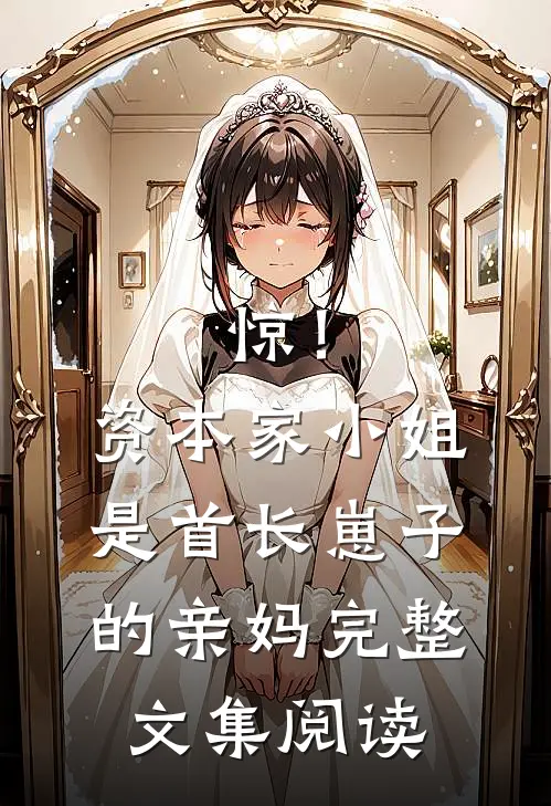 惊！资本家小姐是首长崽子的亲妈完整文集阅读