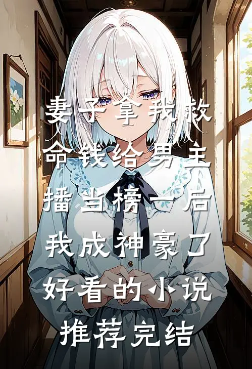 妻子拿我救命钱给男主播当榜一后，我成神豪了好看的小说推荐完结