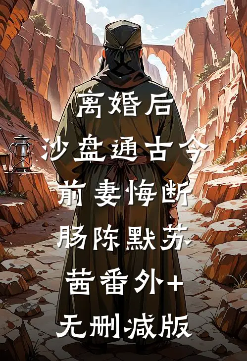 离婚后，沙盘通古今，前妻悔断肠陈默苏茜番外+无删减版