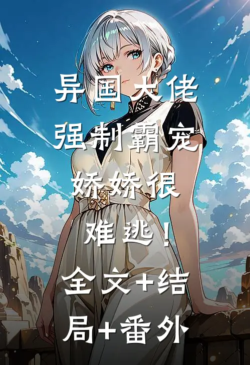 异国大佬强制霸宠，娇娇很难逃！:全文+结局+番外