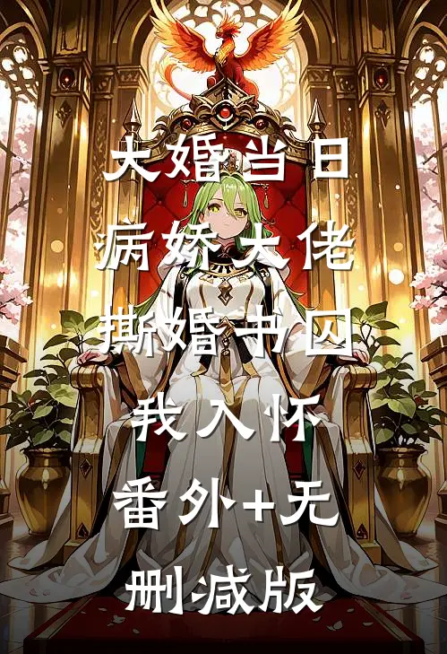 大婚当日，病娇大佬撕婚书囚我入怀:番外+无删减版