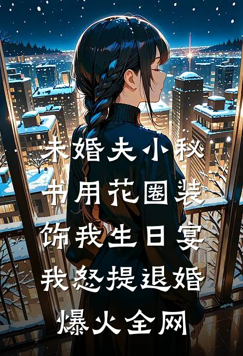未婚夫小秘书用花圈装饰我生日宴，我怒提退婚爆火全网