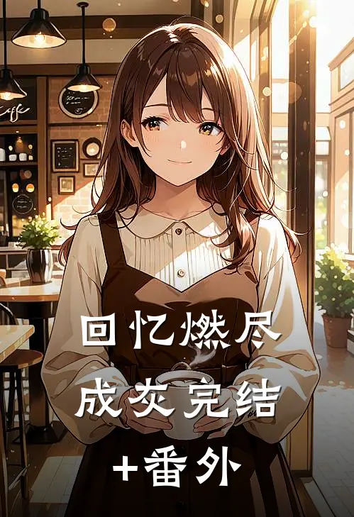 回忆燃尽成灰完结+番外