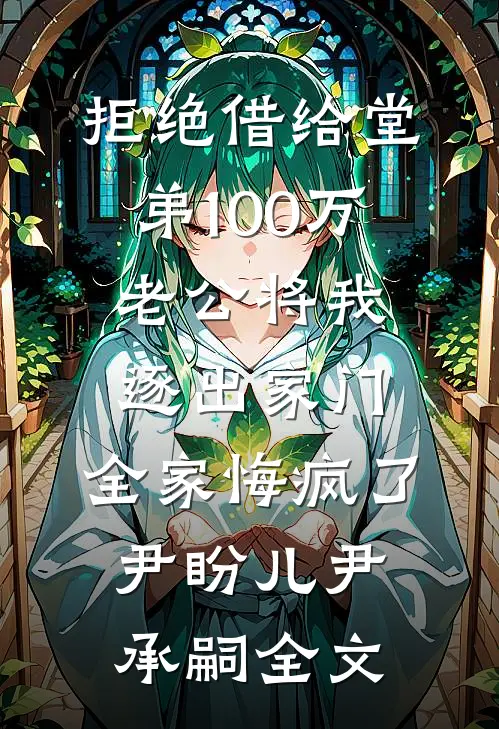 拒绝借给堂弟100万老公将我逐出家门，全家悔疯了尹盼儿尹承嗣全文