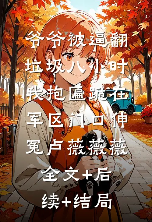 爷爷被逼翻垃圾八小时，我抱匾跪在军区门口伸冤卢薇薇薇:全文+后续+结局