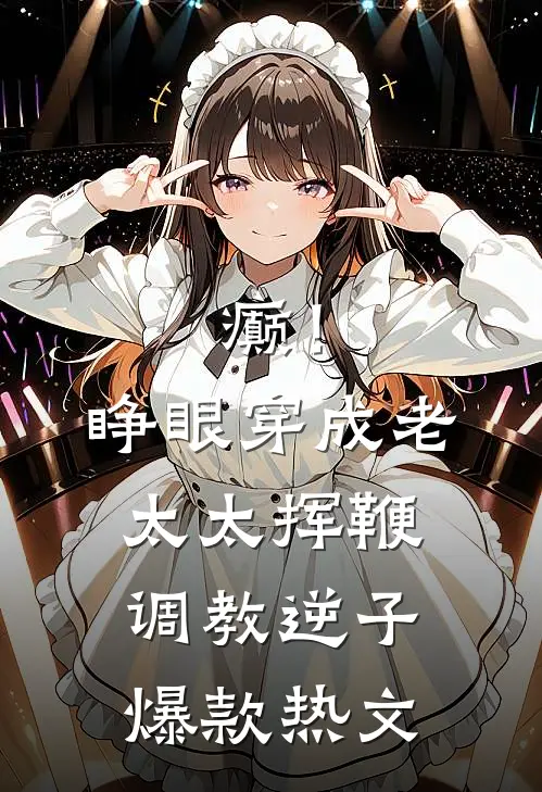 癫！睁眼穿成老太太挥鞭调教逆子爆款热文