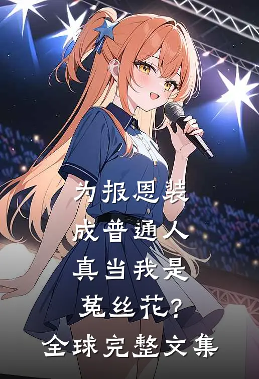 为报恩装成普通人，真当我是菟丝花？全球完整文集
