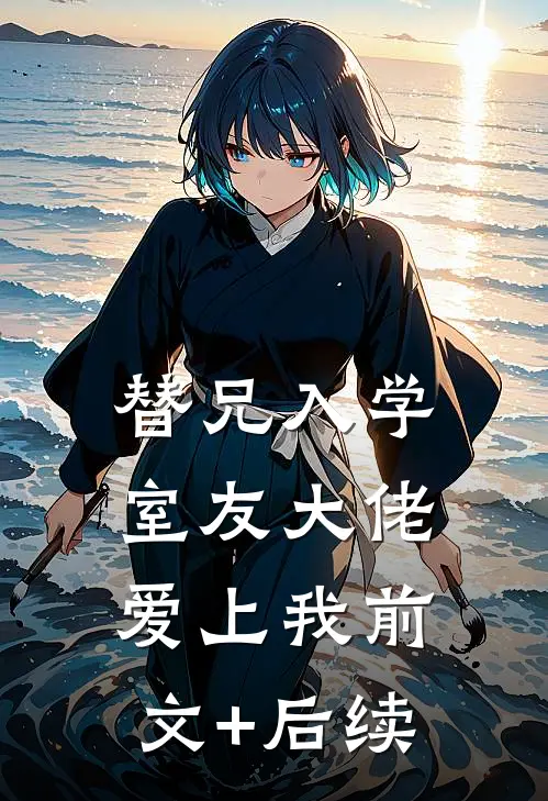 替兄入学，室友大佬爱上我前文+后续