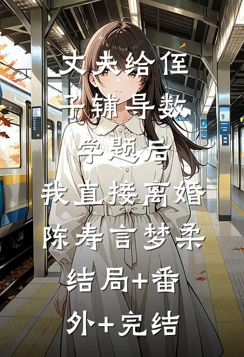 丈夫给侄子辅导数学题后，我直接离婚陈寿言梦柔结局+番外+完结